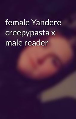 female Yandere creepypasta x male reader