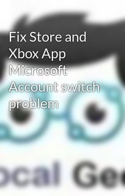 Read Stories Fix Store and Xbox App Microsoft Account switch problem - TeenFic.Net