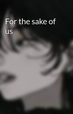 For the sake of us