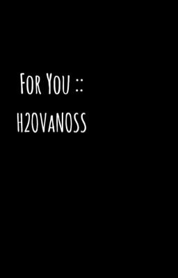 For You::H2ovanoss 