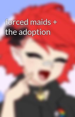 forced maids + the adoption