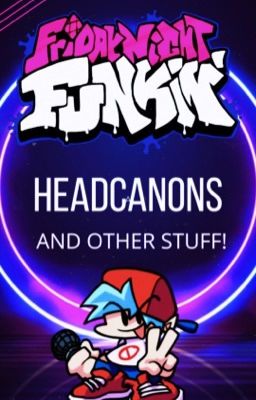 Friday Night Funkin Headcanons and Other Stuff!