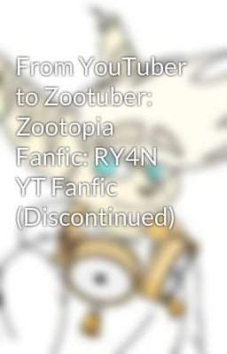 From YouTuber to Zootuber: Zootopia Fanfic: RY4N YT Fanfic (Discontinued) 