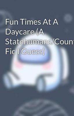 Fun Times At A Daycare (A Statehumans/Countryhumans Fic I Guess)