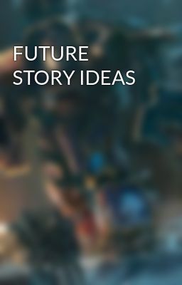 FUTURE STORY IDEAS