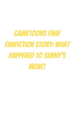 Gametoons FNAF Fanfiction Story: What happened to Moondrop's mom?