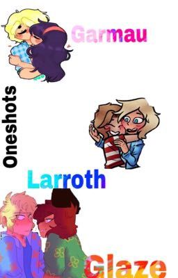 Garmau, Larroth, and Glaze Oneshots