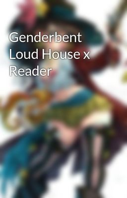 Genderbent Loud House x Reader