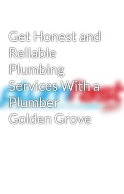 Get Honest and Reliable Plumbing Services With a Plumber Golden Grove