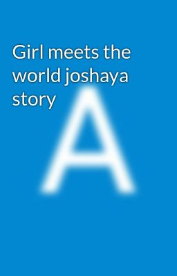 Read Stories Girl meets the world joshaya story  - TeenFic.Net