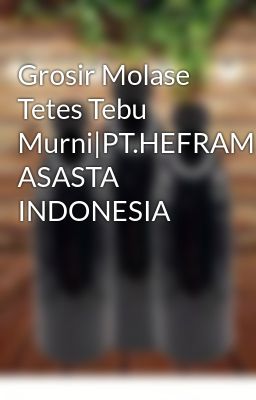 Grosir Molase Tetes Tebu Murni|PT.HEFRAM ASASTA INDONESIA