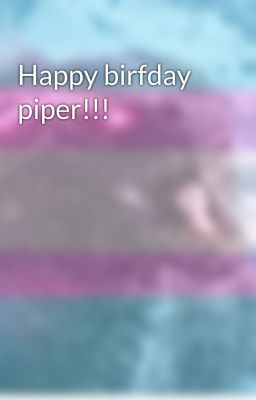 Happy birfday piper!!!