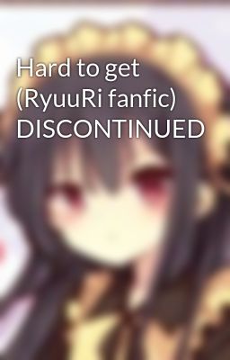 Hard to get (RyuuRi fanfic) DISCONTINUED