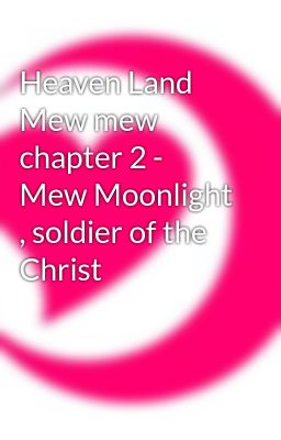 Heaven Land Mew mew chapter 2 - Mew Moonlight , soldier of the Christ
