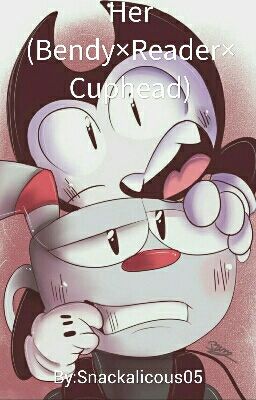 Her (Bendy×Reader×Cuphead)