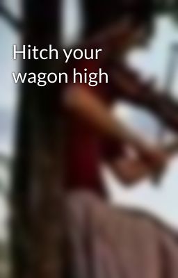 Hitch your wagon high