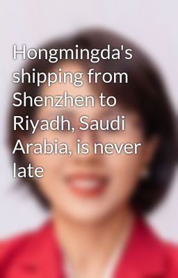 Hongmingda's shipping from Shenzhen to Riyadh, Saudi Arabia, is never late