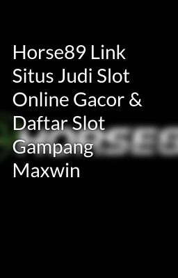 Horse89 Link Situs Judi Slot Online Gacor & Daftar Slot Gampang Maxwin