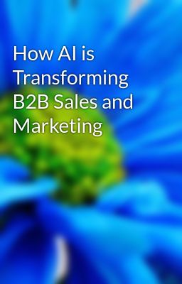 How AI is Transforming B2B Sales and Marketing