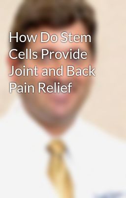 How Do Stem Cells Provide Joint and Back Pain Relief