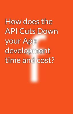 How does the API Cuts Down your App development time and cost?