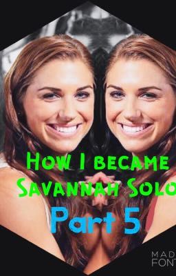 How I became Savannah Solo Part 5