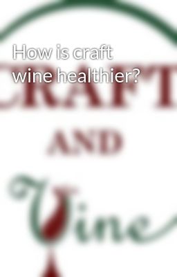 How is craft wine healthier?