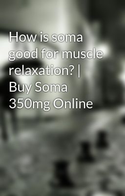 How is soma good for muscle relaxation? | Buy Soma 350mg Online