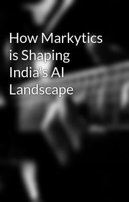 How Markytics is Shaping India's AI Landscape