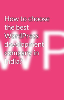 How to choose the best WordPress development company in India?
