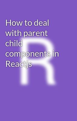 How to deal with parent child components in Reactjs