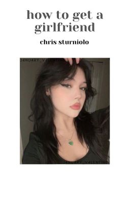 HOW TO GET A GIRLFRIEND ,, chris sturniolo