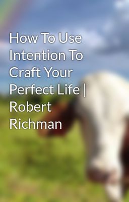 How To Use Intention To Craft Your Perfect Life | Robert Richman