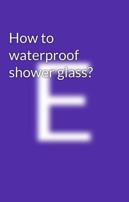 How to waterproof shower glass?