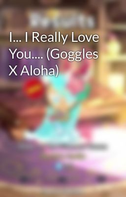 I... I Really Love You.... (Goggles X Aloha)