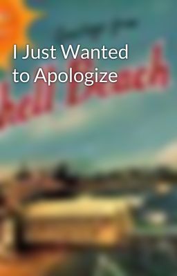 I Just Wanted to Apologize