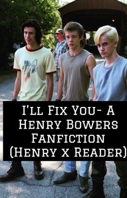 I'll Fix You- A Henry Bowers fanfiction (Henry Bowers X Reader)