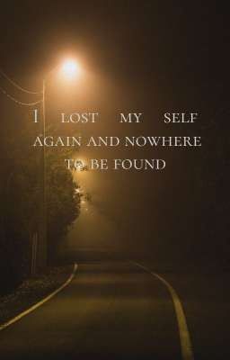 I lost my self again and nowhere to be found 