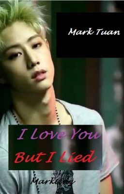 I Love You, But I Lied - Mark Tuan and Got7 Fanfic