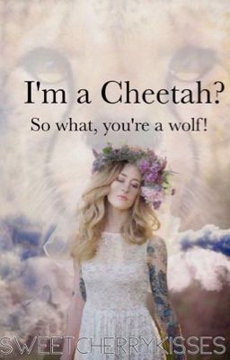 I'm a cheetah? So what you're a wolf!
