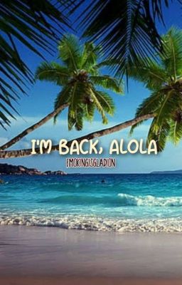 I'm Back, Alola [Hiatus]