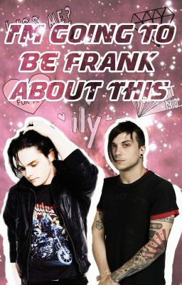 I'm Going To Be Frank About This ➳ Frerard