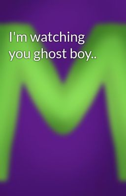 I'm watching you ghost boy..