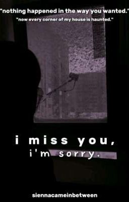 i miss you, i'm sorry.