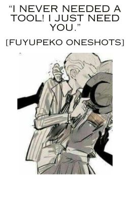 [I never needed a tool! I just needed you!] fuyupeko oneshots