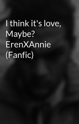 I think it's love, Maybe? ErenXAnnie (Fanfic)