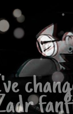  I've changed (ZADR Fanfic) (Completed)