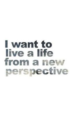 I want to live a life from a new perspective