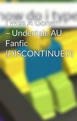 I Was A Goner ~ Undertale AU Fanfic (DISCONTINUED)