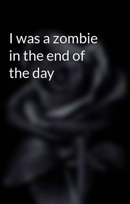 I was a zombie in the end of the day